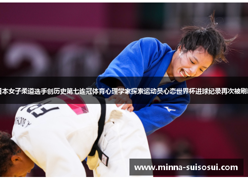 日本女子柔道选手创历史第七连冠体育心理学家探索运动员心态世界杯进球纪录再次被刷新