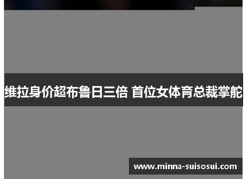 维拉身价超布鲁日三倍 首位女体育总裁掌舵